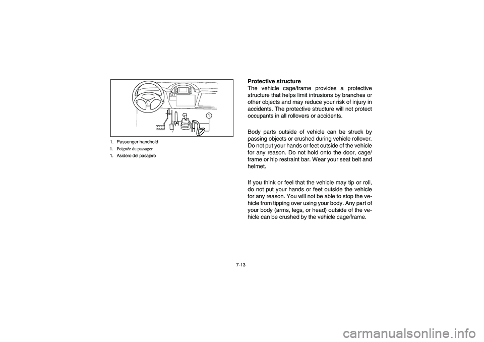 YAMAHA RHINO 700 2008  Owners Manual 7-13 1. Passenger handhold
1. Poignée du passager
1. Asidero del pasajero
1
Protective structure
The vehicle cage/frame provides a protective
structure that helps limit intrusions by branches or
othe