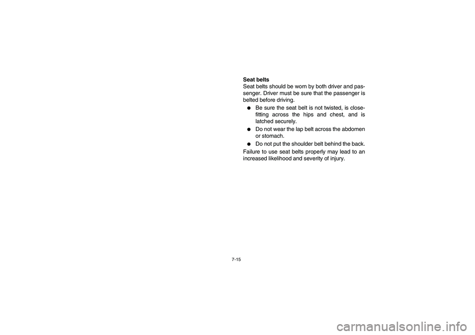 YAMAHA RHINO 700 2008  Owners Manual 7-15
Seat belts
Seat belts should be worn by both driver and pas-
senger. Driver must be sure that the passenger is
belted before driving.
Be sure the seat belt is not twisted, is close-
fitting acro