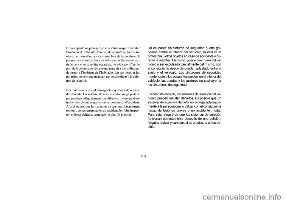 YAMAHA RHINO 700 2008  Owners Manual 7-18
Un occupant non protégé par sa ceinture risque d’heurter
l’intérieur du véhicule, l’arceau de sécurité ou tout autre
objet, tant lors d’un accident que lors de la conduite. Il
pourr
