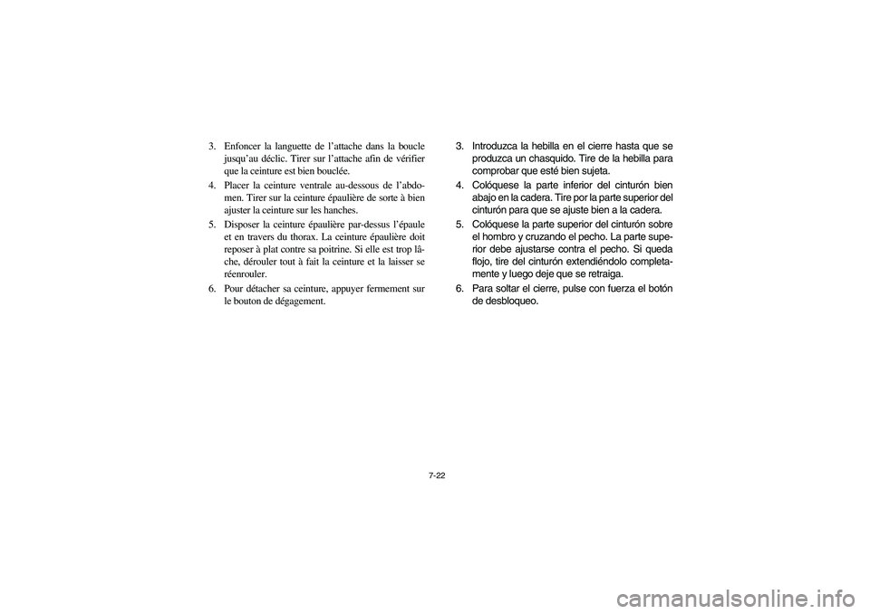 YAMAHA RHINO 700 2008 Owners Manual 7-22
3. Enfoncer la languette de l’attache dans la boucle
jusqu’au déclic. Tirer sur l’attache afin de vérifier
que la ceinture est bien bouclée.
4. Placer la ceinture ventrale au-dessous de YAMAHA RHINO 700 2008 Owners Manual 7-22
3. Enfoncer la languette de l’attache dans la boucle
jusqu’au déclic. Tirer sur l’attache afin de vérifier
que la ceinture est bien bouclée.
4. Placer la ceinture ventrale au-dessous de