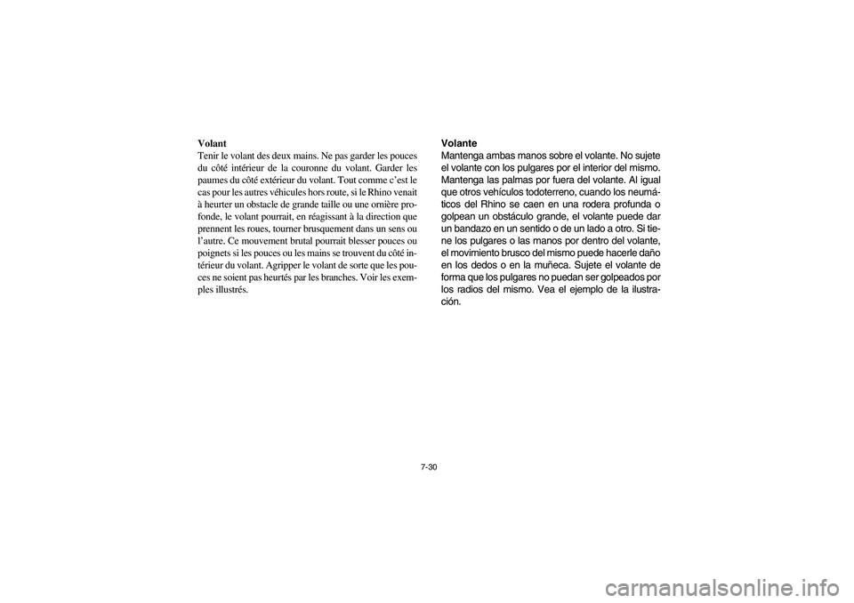 YAMAHA RHINO 700 2008  Owners Manual 7-30
Volant
Tenir le volant des deux mains. Ne pas garder les pouces
du côté intérieur de la couronne du volant. Garder les
paumes du côté extérieur du volant. Tout comme c’est le
cas pour les