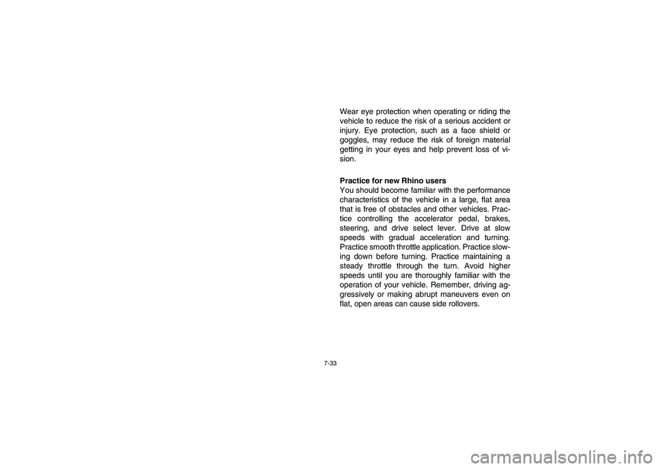YAMAHA RHINO 700 2008  Owners Manual 7-33
Wear eye protection when operating or riding the
vehicle to reduce the risk of a serious accident or
injury. Eye protection, such as a face shield or
goggles, may reduce the risk of foreign mater
