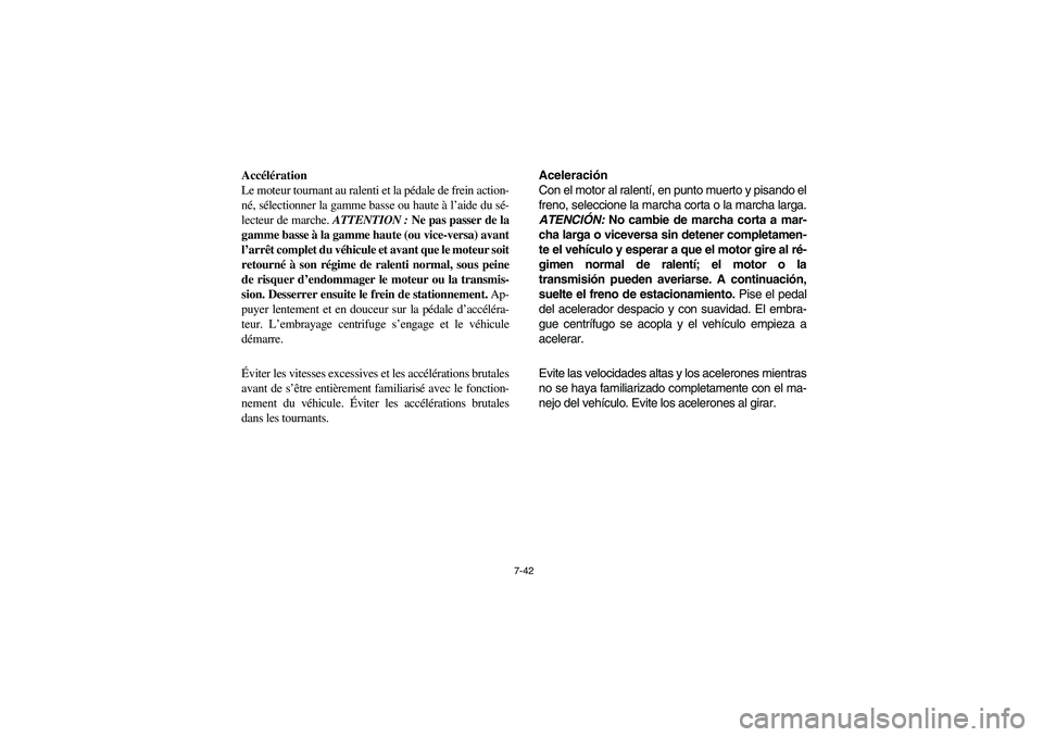 YAMAHA RHINO 700 2008  Owners Manual 7-42
Accélération
Le moteur tournant au ralenti et la pédale de frein action-
né, sélectionner la gamme basse ou haute à l’aide du sé-
lecteur de marche. ATTENTION : Ne pas passer de la
gamme
