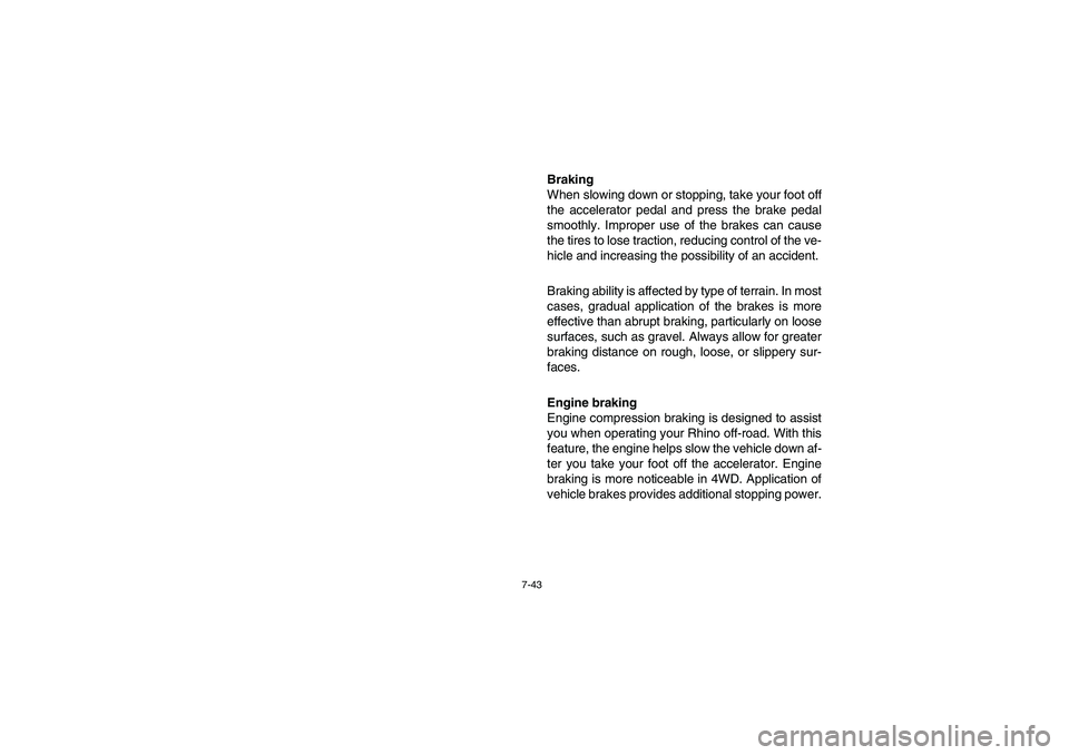 YAMAHA RHINO 700 2008  Owners Manual 7-43
Braking
When slowing down or stopping, take your foot off
the accelerator pedal and press the brake pedal
smoothly. Improper use of the brakes can cause
the tires to lose traction, reducing contr