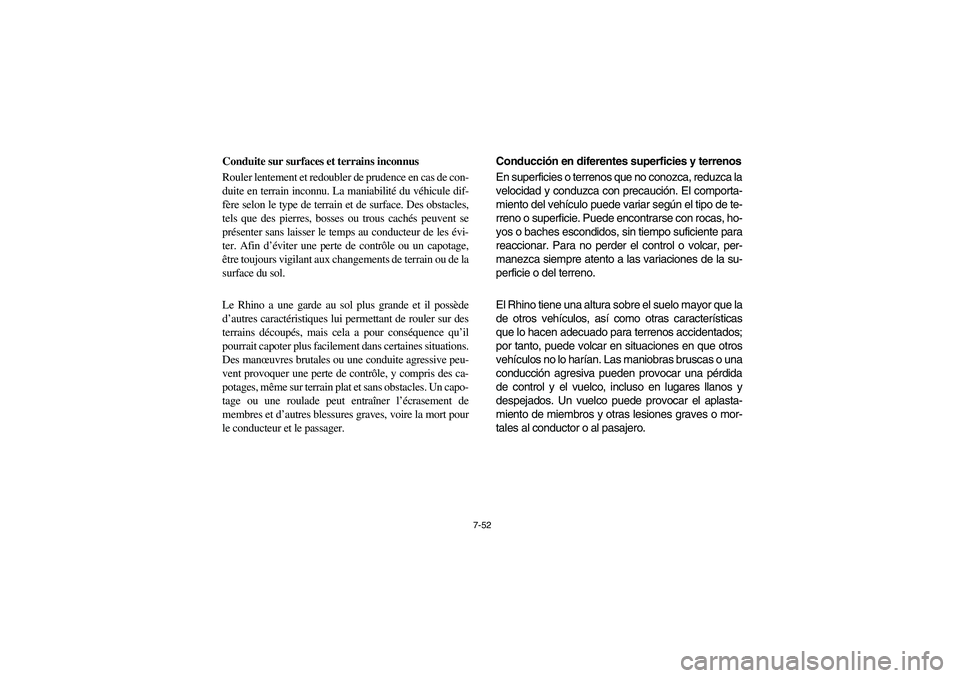 YAMAHA RHINO 700 2008 Owners Manual 7-52
Conduite sur surfaces et terrains inconnus
Rouler lentement et redoubler de prudence en cas de con-
duite en terrain inconnu. La maniabilité du véhicule dif-
fère selon le type de terrain et d YAMAHA RHINO 700 2008 Owners Manual 7-52
Conduite sur surfaces et terrains inconnus
Rouler lentement et redoubler de prudence en cas de con-
duite en terrain inconnu. La maniabilité du véhicule dif-
fère selon le type de terrain et d