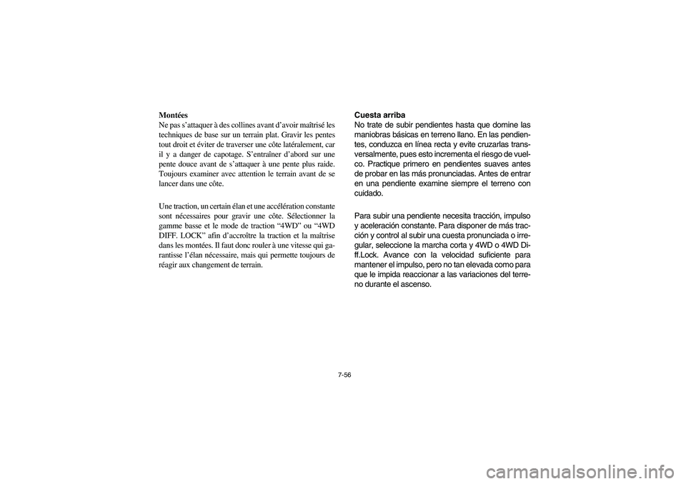 YAMAHA RHINO 700 2008 Owners Manual 7-56
Montées
Ne pas s’attaquer à des collines avant d’avoir maîtrisé les
techniques de base sur un terrain plat. Gravir les pentes
tout droit et éviter de traverser une côte latéralement, c YAMAHA RHINO 700 2008 Owners Manual 7-56
Montées
Ne pas s’attaquer à des collines avant d’avoir maîtrisé les
techniques de base sur un terrain plat. Gravir les pentes
tout droit et éviter de traverser une côte latéralement, c