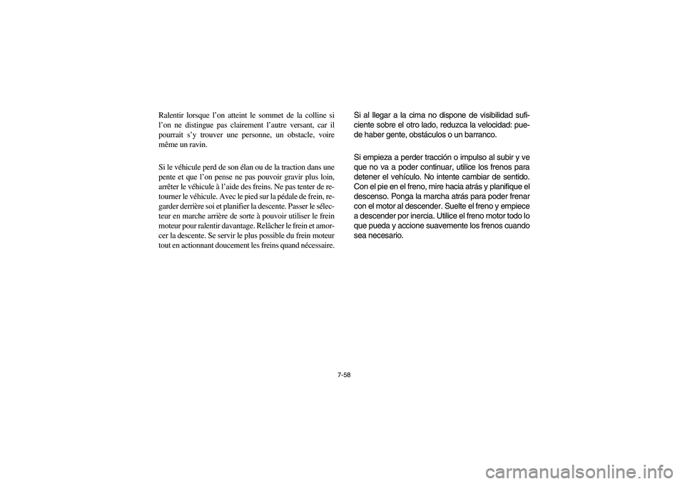 YAMAHA RHINO 700 2008 Owners Manual 7-58
Ralentir lorsque l’on atteint le sommet de la colline si
l’on ne distingue pas clairement l’autre versant, car il
pourrait s’y trouver une personne, un obstacle, voire
même un ravin.
Si YAMAHA RHINO 700 2008 Owners Manual 7-58
Ralentir lorsque l’on atteint le sommet de la colline si
l’on ne distingue pas clairement l’autre versant, car il
pourrait s’y trouver une personne, un obstacle, voire
même un ravin.
Si