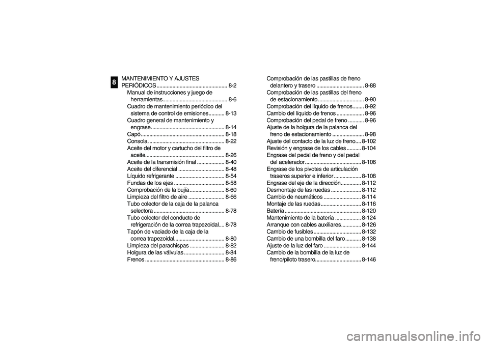 YAMAHA RHINO 700 2008  Owners Manual MANTENIMIENTO Y AJUSTES 
PERIÓDICOS ................................................. 8-2
Manual de instrucciones y juego de 
herramientas............................................. 8-6
Cuadro de m