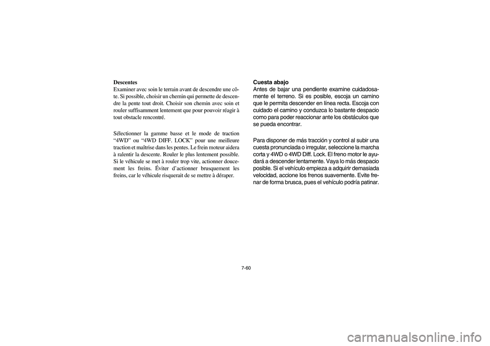 YAMAHA RHINO 700 2008  Owners Manual 7-60
Descentes
Examiner avec soin le terrain avant de descendre une cô-
te. Si possible, choisir un chemin qui permette de descen-
dre la pente tout droit. Choisir son chemin avec soin et
rouler suff