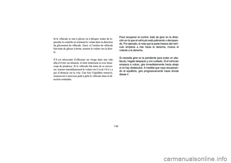 YAMAHA RHINO 700 2008  Owners Manual 7-62
Si le véhicule se met à glisser ou à déraper, tenter de re-
prendre le contrôle en tournant le volant dans la direction
du glissement du véhicule. Ainsi, si l’arrière du véhicule
fait m