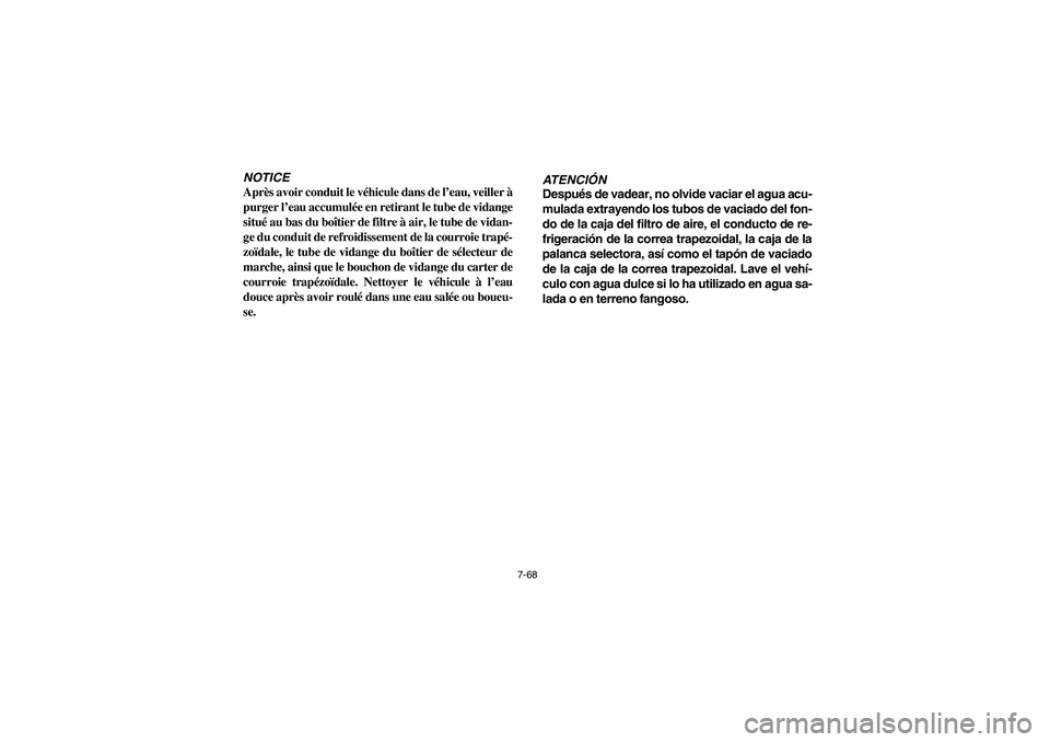 YAMAHA RHINO 700 2008  Owners Manual 7-68
NOTICE
Après avoir conduit le véhicule dans de l’eau, veiller à
purger l’eau accumulée en retirant le tube de vidange
situé au bas du boîtier de filtre à air, le tube de vidan-
ge du c