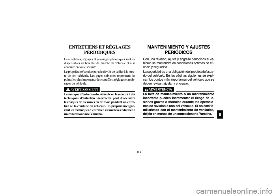 YAMAHA RHINO 700 2008  Owners Manual 8-2
8
FVU00650
ENTRETIENS ET RÉGLAGES 
PÉRIODIQUES
Les contrôles, réglages et graissages périodiques sont in-
dispensables au bon état de marche du véhicule et à sa
conduite en toute sécurit