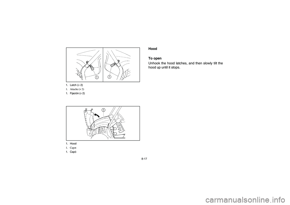 YAMAHA RHINO 700 2008  Owners Manual 8-17 1. Latch (× 2)
1. Attache (× 2)
1. Fijación (× 2)
1. Hood
1. Capot
1. Capó
1
EVU00680
Hood
To open
Unhook the hood latches, and then slowly tilt the
hood up until it stops.
EE.book  Page 17 