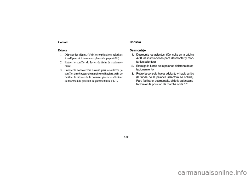 YAMAHA RHINO 700 2008  Owners Manual 8-22
5B410011
Console
Dépose
1. Déposer les sièges. (Voir les explications relatives
à la dépose et à la mise en place à la page 4-38.)
2. Retirer le soufflet du levier de frein de stationne-
m