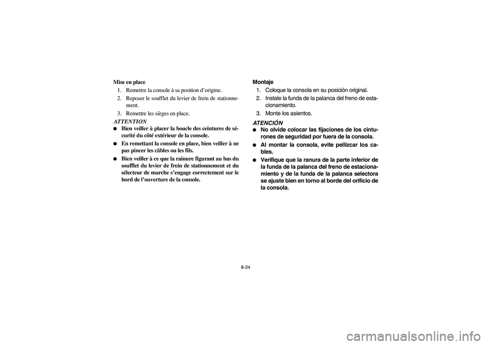 YAMAHA RHINO 700 2008  Owners Manual 8-24
Mise en place
1. Remettre la console à sa position d’origine.
2. Reposer le soufflet du levier de frein de stationne-
ment.
3. Remettre les sièges en place.ATTENTION
Bien veiller à placer l