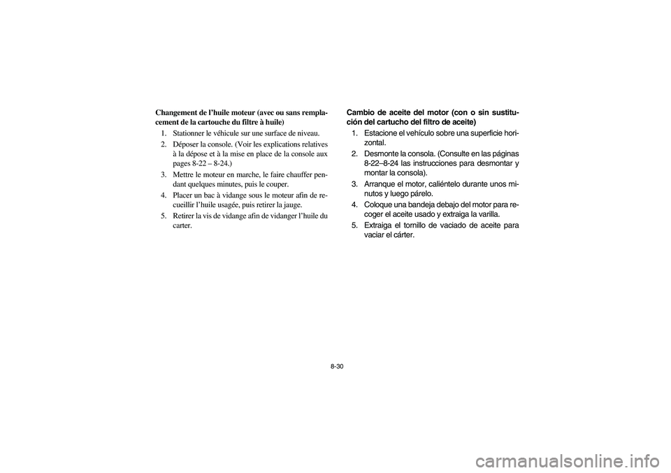 YAMAHA RHINO 700 2008  Owners Manual 8-30
Changement de l’huile moteur (avec ou sans rempla-
cement de la cartouche du filtre à huile)
1. Stationner le véhicule sur une surface de niveau.
2. Déposer la console. (Voir les explication