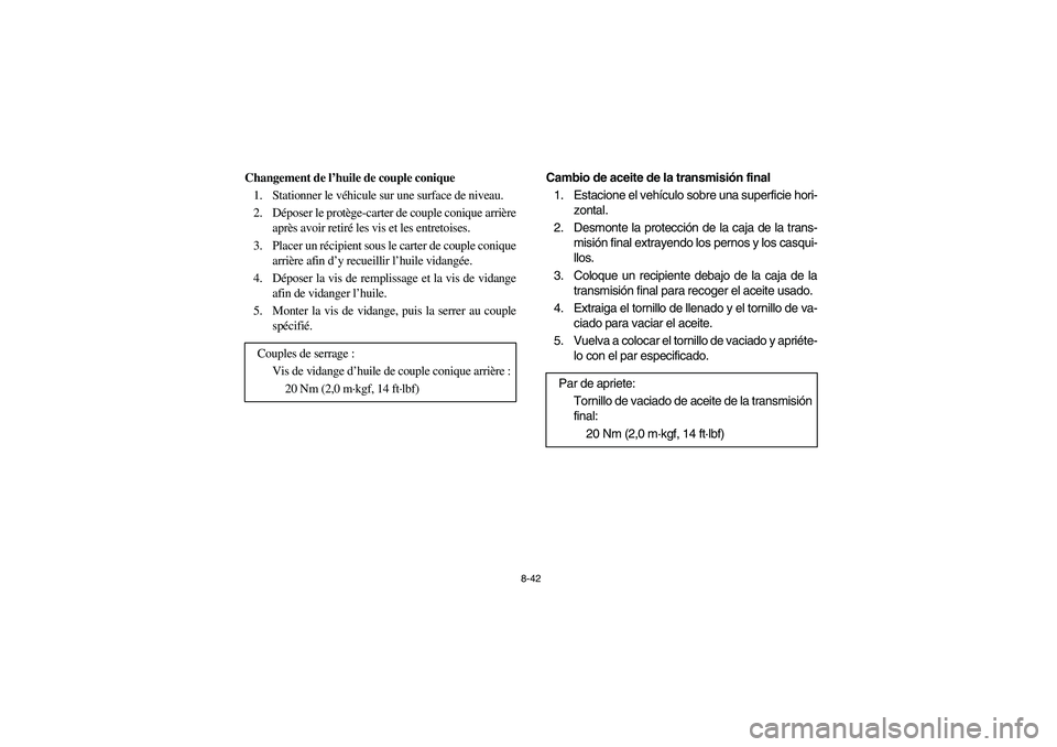 YAMAHA RHINO 700 2008  Owners Manual 8-42
Changement de l’huile de couple conique
1. Stationner le véhicule sur une surface de niveau.
2. Déposer le protège-carter de couple conique arrière
après avoir retiré les vis et les entre