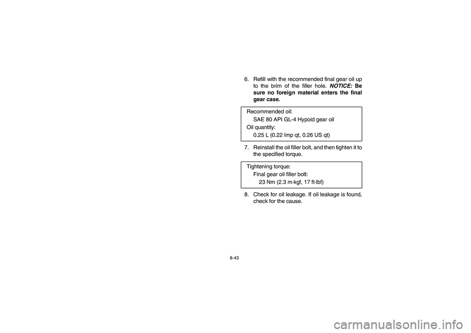 YAMAHA RHINO 700 2008  Owners Manual 8-43
6.  Refill with the recommended final gear oil up
to the brim of the filler hole. NOTICE: Be
sure no foreign material enters the final
gear case.
7. Reinstall the oil filler bolt, and then tighte