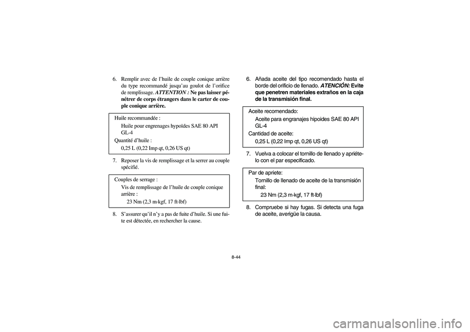 YAMAHA RHINO 700 2008  Owners Manual 8-44
6.  Remplir avec de l’huile de couple conique arrière
du type recommandé jusqu’au goulot de l’orifice
de remplissage. ATTENTION : Ne pas laisser pé-
nétrer de corps étrangers dans le c