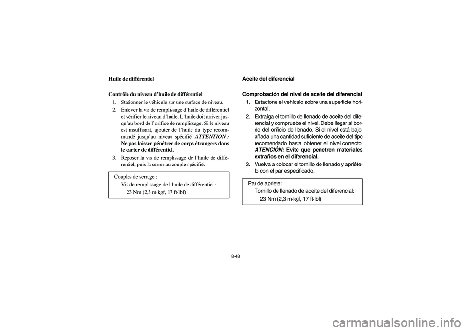 YAMAHA RHINO 700 2008 Owners Manual 8-48
5B410014
Huile de différentiel
Contrôle du niveau d’huile de différentiel
1. Stationner le véhicule sur une surface de niveau.
2. Enlever la vis de remplissage d’huile de différentiel
et YAMAHA RHINO 700 2008 Owners Manual 8-48
5B410014
Huile de différentiel
Contrôle du niveau d’huile de différentiel
1. Stationner le véhicule sur une surface de niveau.
2. Enlever la vis de remplissage d’huile de différentiel
et