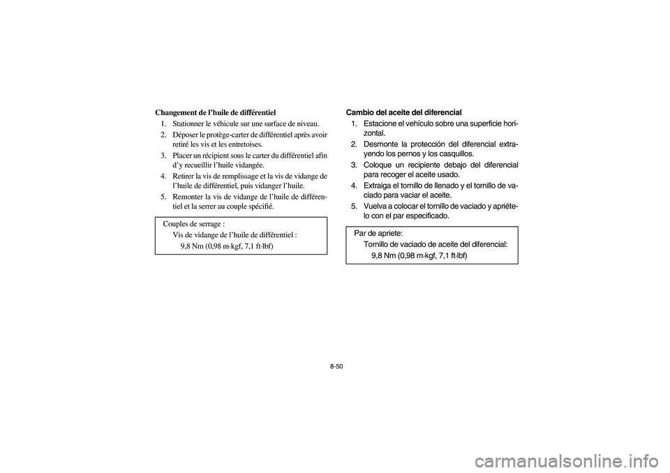 YAMAHA RHINO 700 2008 Owners Manual 8-50
Changement de l’huile de différentiel
1. Stationner le véhicule sur une surface de niveau.
2. Déposer le protège-carter de différentiel après avoir
retiré les vis et les entretoises.
3. YAMAHA RHINO 700 2008 Owners Manual 8-50
Changement de l’huile de différentiel
1. Stationner le véhicule sur une surface de niveau.
2. Déposer le protège-carter de différentiel après avoir
retiré les vis et les entretoises.
3.