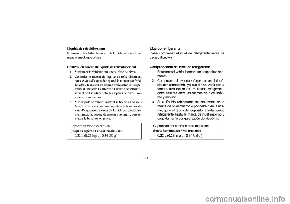 YAMAHA RHINO 700 2008 Owners Manual 8-54
5B410015
Liquide de refroidissement
Il convient de vérifier le niveau du liquide de refroidisse-
ment avant chaque départ.
Contrôle du niveau du liquide de refroidissement
1. Stationner le vé YAMAHA RHINO 700 2008 Owners Manual 8-54
5B410015
Liquide de refroidissement
Il convient de vérifier le niveau du liquide de refroidisse-
ment avant chaque départ.
Contrôle du niveau du liquide de refroidissement
1. Stationner le vé