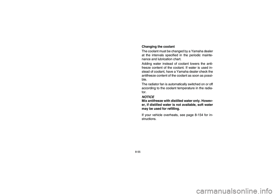 YAMAHA RHINO 700 2008 Owners Manual 8-55
Changing the coolant
The coolant must be changed by a Yamaha dealer
at the intervals specified in the periodic mainte-
nance and lubrication chart.
Adding water instead of coolant lowers the anti YAMAHA RHINO 700 2008 Owners Manual 8-55
Changing the coolant
The coolant must be changed by a Yamaha dealer
at the intervals specified in the periodic mainte-
nance and lubrication chart.
Adding water instead of coolant lowers the anti