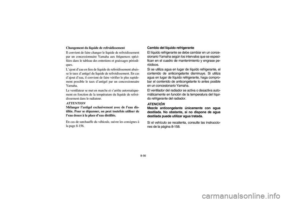 YAMAHA RHINO 700 2008 Owners Manual 8-56
Changement du liquide de refroidissement
Il convient de faire changer le liquide de refroidissement
par un concessionnaire Yamaha aux fréquences spéci-
fiées dans le tableau des entretiens et YAMAHA RHINO 700 2008 Owners Manual 8-56
Changement du liquide de refroidissement
Il convient de faire changer le liquide de refroidissement
par un concessionnaire Yamaha aux fréquences spéci-
fiées dans le tableau des entretiens et