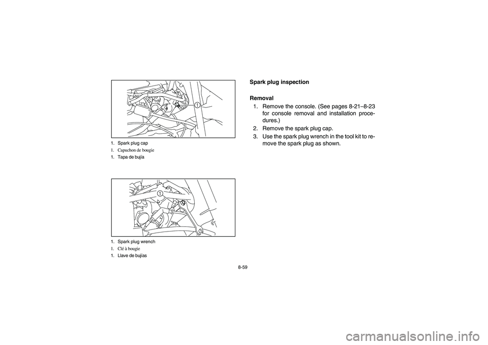 YAMAHA RHINO 700 2008 Owners Manual 8-59 1. Spark plug cap
1. Capuchon de bougie
1. Tapa de bujía
1
1. Spark plug wrench
1. Clé à bougie
1. Llave de bujías
1
EVU00750
Spark plug inspection
Removal
1. Remove the console. (See pages 8 YAMAHA RHINO 700 2008 Owners Manual 8-59 1. Spark plug cap
1. Capuchon de bougie
1. Tapa de bujía
1
1. Spark plug wrench
1. Clé à bougie
1. Llave de bujías
1
EVU00750
Spark plug inspection
Removal
1. Remove the console. (See pages 8
