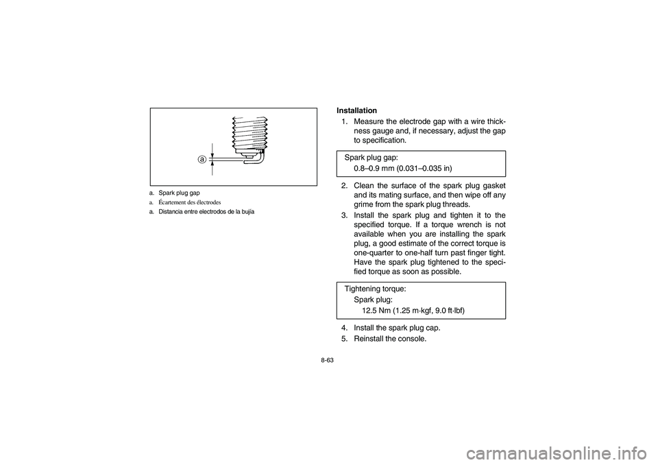 YAMAHA RHINO 700 2008 Owners Manual 8-63 a. Spark plug gap
a.Écartement des électrodes
a. Distancia entre electrodos de la bujía
Installation
1. Measure the electrode gap with a wire thick-
ness gauge and, if necessary, adjust the ga YAMAHA RHINO 700 2008 Owners Manual 8-63 a. Spark plug gap
a.Écartement des électrodes
a. Distancia entre electrodos de la bujía
Installation
1. Measure the electrode gap with a wire thick-
ness gauge and, if necessary, adjust the ga