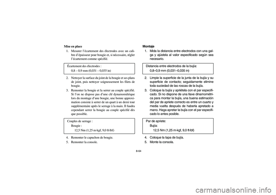 YAMAHA RHINO 700 2008 Owners Manual 8-64
Mise en place
1. Mesurer l’écartement des électrodes avec un cali-
bre d’épaisseur pour bougie et, si nécessaire, régler
l’écartement comme spécifié.
2. Nettoyer la surface du joint YAMAHA RHINO 700 2008 Owners Manual 8-64
Mise en place
1. Mesurer l’écartement des électrodes avec un cali-
bre d’épaisseur pour bougie et, si nécessaire, régler
l’écartement comme spécifié.
2. Nettoyer la surface du joint