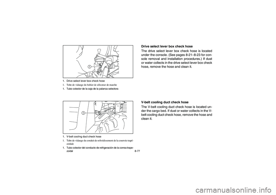 YAMAHA RHINO 700 2008  Owners Manual 8-77 1. Drive select lever box check hose
1. Tube de vidange du boîtier de sélecteur de marche
1. Tubo colector de la caja de la palanca selectora
1
1. V-belt cooling duct check hose
1. Tube de vida