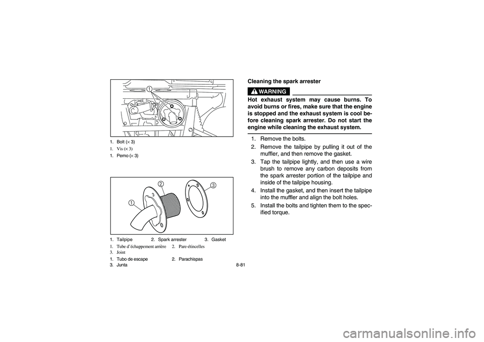 YAMAHA RHINO 700 2008  Owners Manual 8-81 1. Bolt (× 3)
1. Vis (× 3)
1. Perno (× 3)
1
1. Tailpipe 2. Spark arrester 3. Gasket
1. Tube d’échappement arrière 2. Pare-étincelles
3. Joint
1. Tubo de escape 2. Parachispas
3. Junta
3
1