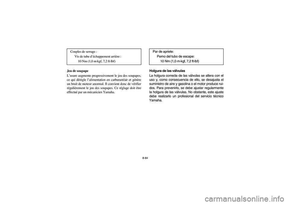 YAMAHA RHINO 700 2008 Owners Manual 8-84
Jeu de soupape
L’usure augmente progressivement le jeu des soupapes,
ce qui dérègle l’alimentation en carburant/air et génère
un bruit de moteur anormal. Il convient donc de vérifier
ré YAMAHA RHINO 700 2008 Owners Manual 8-84
Jeu de soupape
L’usure augmente progressivement le jeu des soupapes,
ce qui dérègle l’alimentation en carburant/air et génère
un bruit de moteur anormal. Il convient donc de vérifier
ré