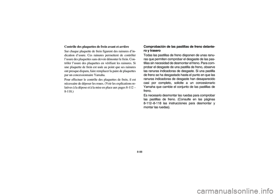 YAMAHA RHINO 700 2008  Owners Manual 8-88
5B410019
Contrôle des plaquettes de frein avant et arrière
Sur chaque plaquette de frein figurent des rainures d’in-
dication d’usure. Ces rainures permettent de contrôler
l’usure des pl