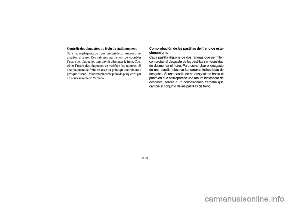 YAMAHA RHINO 700 2008  Owners Manual 8-90
5B410020
Contrôle des plaquettes du frein de stationnement
Sur chaque plaquette de frein figurent deux rainures d’in-
dication d’usure. Ces rainures permettent de contrôler
l’usure des pl