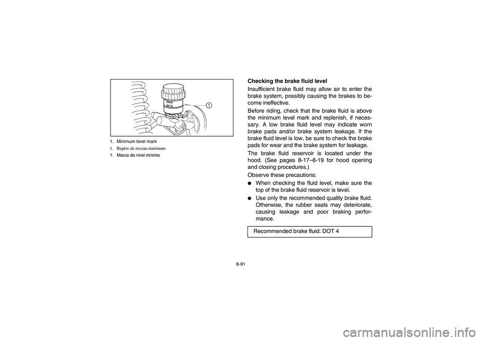 YAMAHA RHINO 700 2008  Owners Manual 8-91 1. Minimum level mark
1. Repère de niveau minimum
1. Marca de nivel mínimo
1
EVU00850
Checking the brake fluid level
Insufficient brake fluid may allow air to enter the
brake system, possibly c