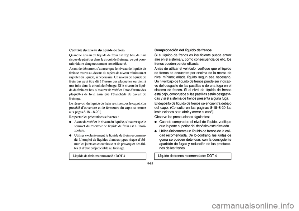 YAMAHA RHINO 700 2008  Owners Manual 8-92
FVU00850
Contrôle du niveau du liquide de frein
Quand le niveau du liquide de frein est trop bas, de l’air
risque de pénétrer dans le circuit de freinage, ce qui pour-
rait réduire dangereu