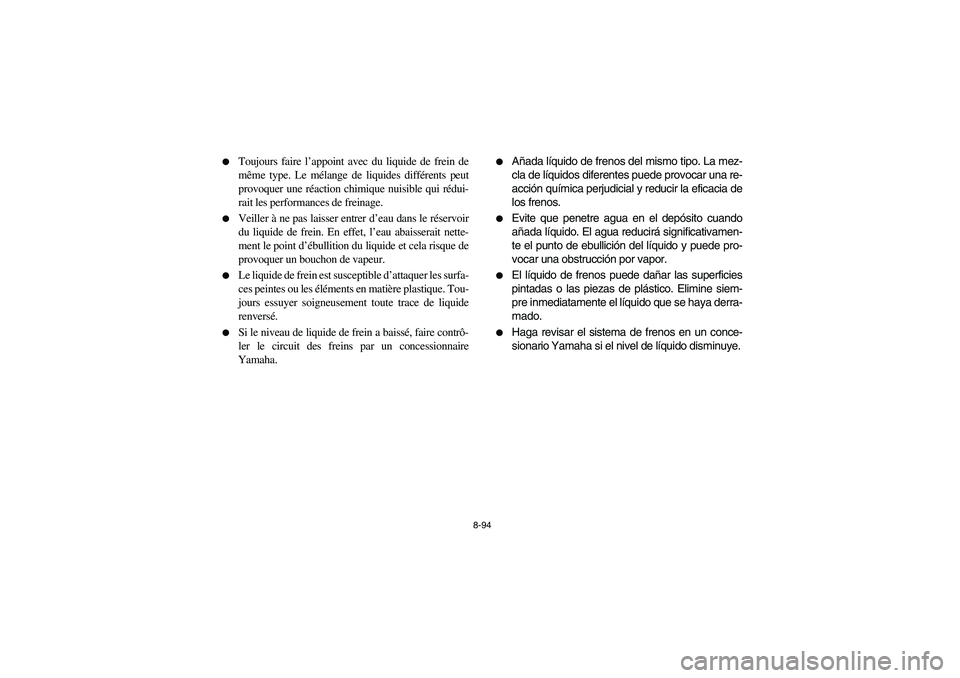 YAMAHA RHINO 700 2008  Owners Manual 8-94 
Toujours faire l’appoint avec du liquide de frein de
même type. Le mélange de liquides différents peut
provoquer une réaction chimique nuisible qui rédui-
rait les performances de freina