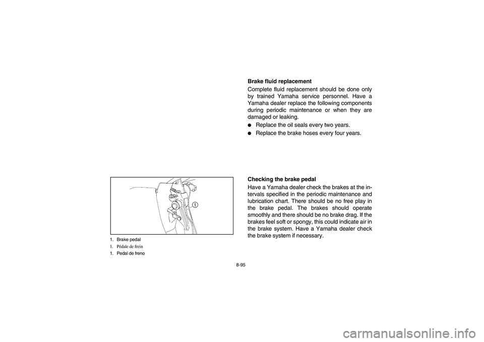 YAMAHA RHINO 700 2008 User Guide 8-95 1. Brake pedal
1. Pédale de frein
1. Pedal de freno
EVU00860
Brake fluid replacement
Complete fluid replacement should be done only
by trained Yamaha service personnel. Have a
Yamaha dealer repl