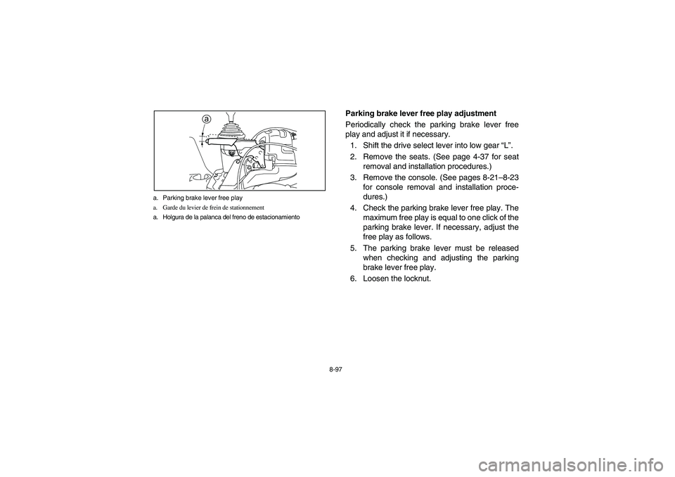 YAMAHA RHINO 700 2008 Owners Manual 8-97 a. Parking brake lever free play
a. Garde du levier de frein de stationnement
a. Holgura de la palanca del freno de estacionamiento
a
EVU00870
Parking brake lever free play adjustment
Periodicall YAMAHA RHINO 700 2008 Owners Manual 8-97 a. Parking brake lever free play
a. Garde du levier de frein de stationnement
a. Holgura de la palanca del freno de estacionamiento
a
EVU00870
Parking brake lever free play adjustment
Periodicall