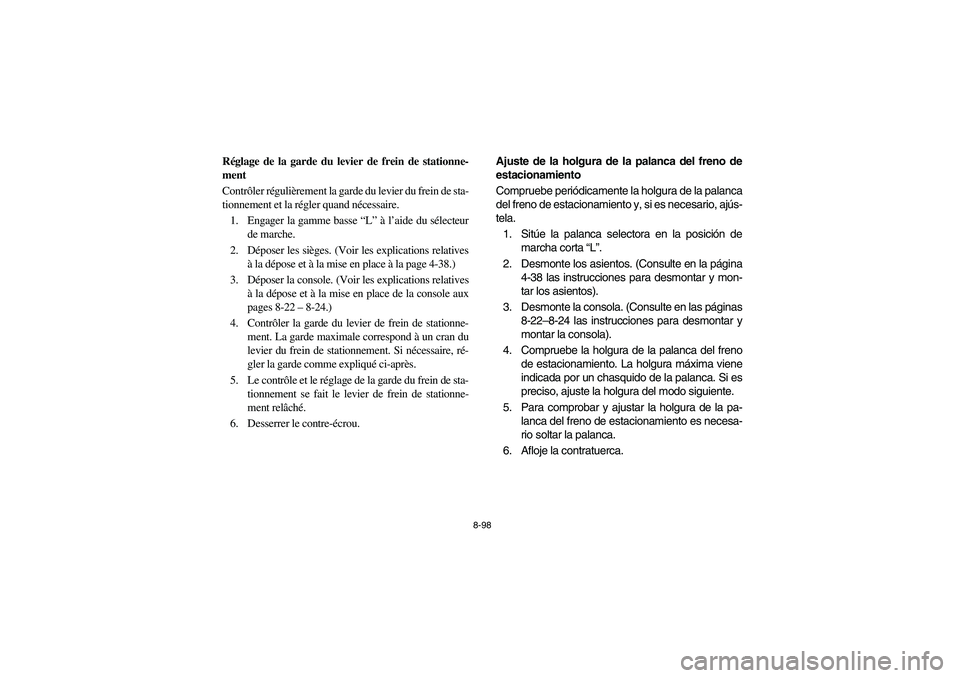 YAMAHA RHINO 700 2008 Owners Manual 8-98
FVU00870
Réglage de la garde du levier de frein de stationne-
ment
Contrôler régulièrement la garde du levier du frein de sta-
tionnement et la régler quand nécessaire.
1. Engager la gamme YAMAHA RHINO 700 2008 Owners Manual 8-98
FVU00870
Réglage de la garde du levier de frein de stationne-
ment
Contrôler régulièrement la garde du levier du frein de sta-
tionnement et la régler quand nécessaire.
1. Engager la gamme