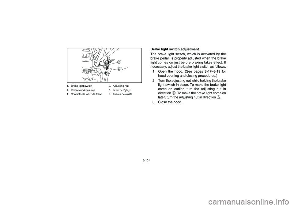 YAMAHA RHINO 700 2008 Owners Manual 8-101 1. Brake light switch 2. Adjusting nut
1. Contacteur de feu stop 2.Écrou de réglage
1. Contacto de la luz de freno 2. Tuerca de ajuste
1a
b
2
EVU00880
Brake light switch adjustment
The brake l YAMAHA RHINO 700 2008 Owners Manual 8-101 1. Brake light switch 2. Adjusting nut
1. Contacteur de feu stop 2.Écrou de réglage
1. Contacto de la luz de freno 2. Tuerca de ajuste
1a
b
2
EVU00880
Brake light switch adjustment
The brake l