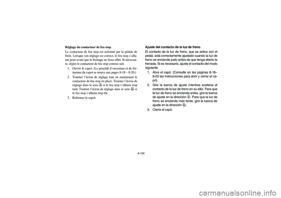 YAMAHA RHINO 700 2008 Owners Manual 8-102
FVU00880
Réglage du contacteur de feu stop
Le contacteur de feu stop est actionné par la pédale de
frein. Lorsque son réglage est correct, le feu stop s’allu-
me juste avant que le freinag YAMAHA RHINO 700 2008 Owners Manual 8-102
FVU00880
Réglage du contacteur de feu stop
Le contacteur de feu stop est actionné par la pédale de
frein. Lorsque son réglage est correct, le feu stop s’allu-
me juste avant que le freinag
