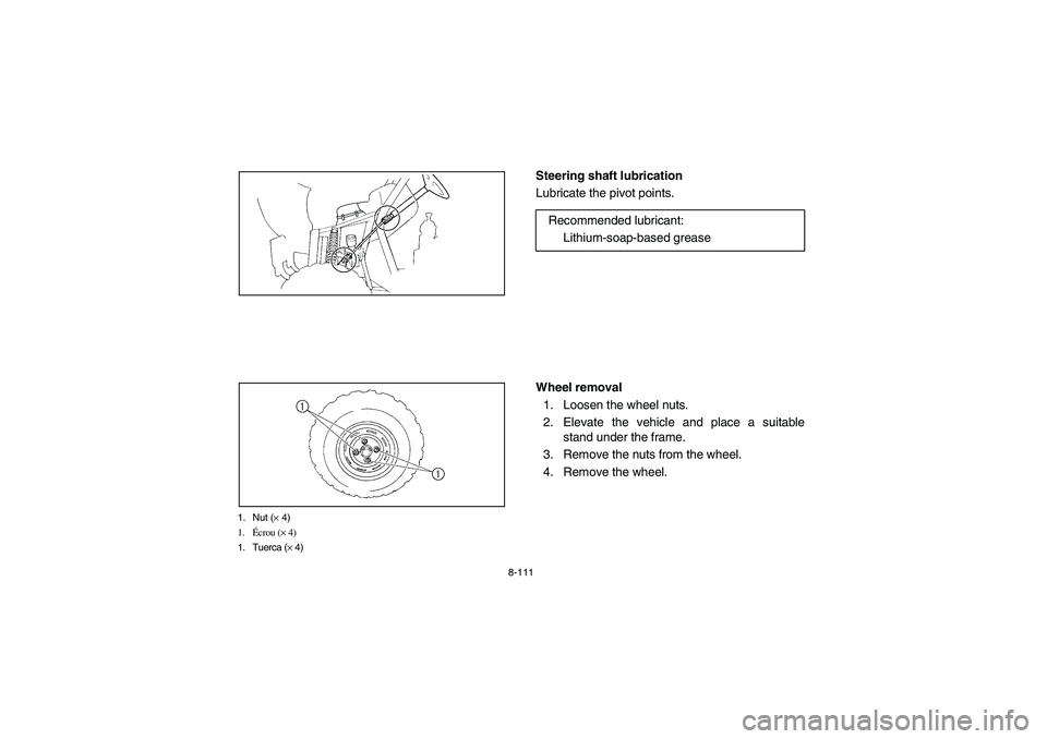 YAMAHA RHINO 700 2008  Owners Manual 8-111
1. Nut (× 4)
1.Écrou (× 4)
1. Tuerca (× 4)
EVU00920
Steering shaft lubrication
Lubricate the pivot points.
EVU00930
Wheel removal
1. Loosen the wheel nuts.
2. Elevate the vehicle and place a