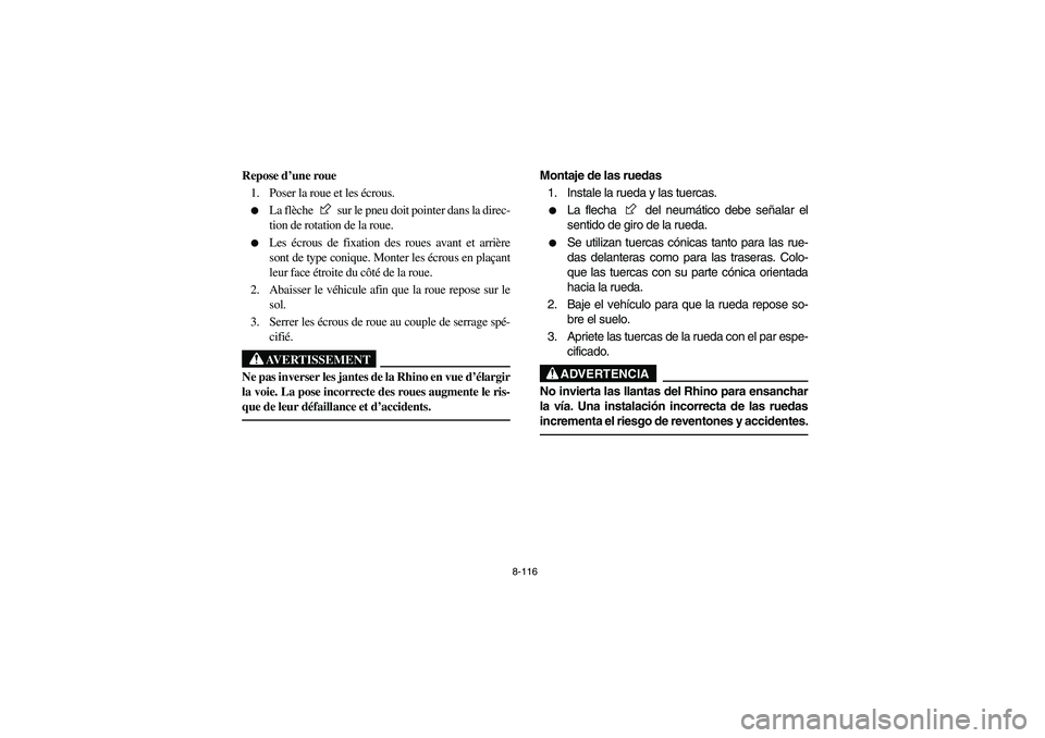 YAMAHA RHINO 700 2008  Owners Manual 8-116
FVU00940
Repose d’une roue
1. Poser la roue et les écrous.
La flèche   sur le pneu doit pointer dans la direc-
tion de rotation de la roue.

Les écrous de fixation des roues avant et arri