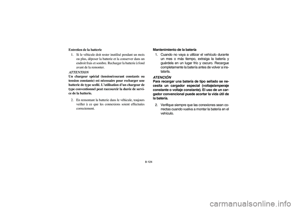 YAMAHA RHINO 700 2008  Owners Manual 8-124
FVU00960
Entretien de la batterie
1. Si le véhicule doit rester inutilisé pendant un mois
ou plus, déposer la batterie et la conserver dans un
endroit frais et sombre. Recharger la batterie 