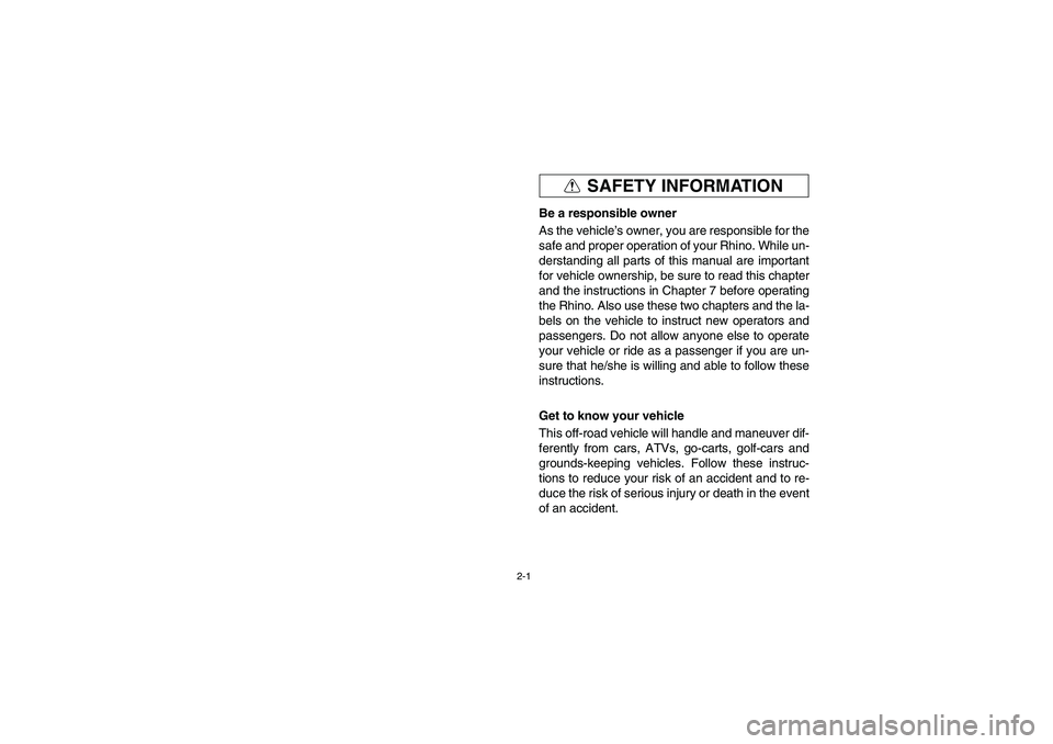 YAMAHA RHINO 700 2008  Owners Manual 2-1
SAFETY INFORMATION
EVU00070
Be a responsible owner
As the vehicle’s owner, you are responsible for the
safe and proper operation of your Rhino. While un-
derstanding all parts of this manual are
