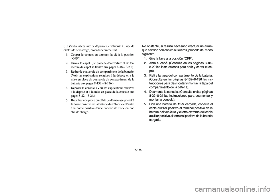 YAMAHA RHINO 700 2008 Owners Manual 8-128
S’il s’avère nécessaire de dépanner le véhicule à l’aide de
câbles de démarrage, procéder comme suit.
1. Couper le contact en tournant la clé à la position
“OFF”.
2. Ouvrir l YAMAHA RHINO 700 2008 Owners Manual 8-128
S’il s’avère nécessaire de dépanner le véhicule à l’aide de
câbles de démarrage, procéder comme suit.
1. Couper le contact en tournant la clé à la position
“OFF”.
2. Ouvrir l