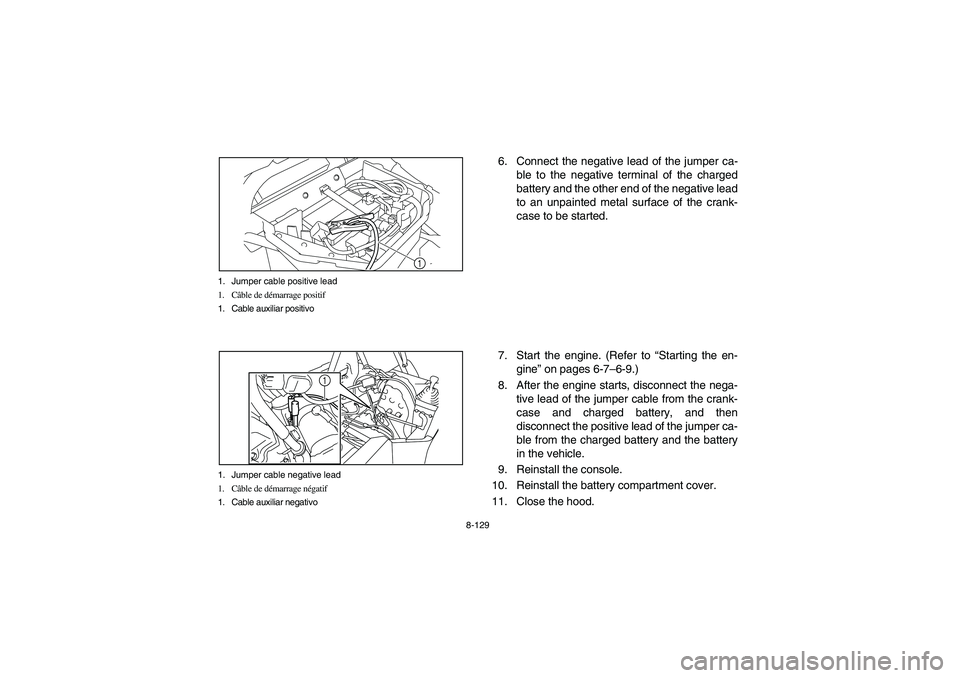 YAMAHA RHINO 700 2008 Owners Manual 8-129 1. Jumper cable positive lead
1. Câble de démarrage positif
1. Cable auxiliar positivo
1
1. Jumper cable negative lead
1. Câble de démarrage négatif
1. Cable auxiliar negativo
1
6. Connect YAMAHA RHINO 700 2008 Owners Manual 8-129 1. Jumper cable positive lead
1. Câble de démarrage positif
1. Cable auxiliar positivo
1
1. Jumper cable negative lead
1. Câble de démarrage négatif
1. Cable auxiliar negativo
1
6. Connect